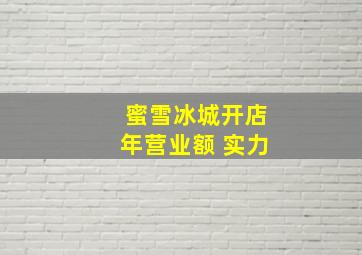 蜜雪冰城开店年营业额 实力